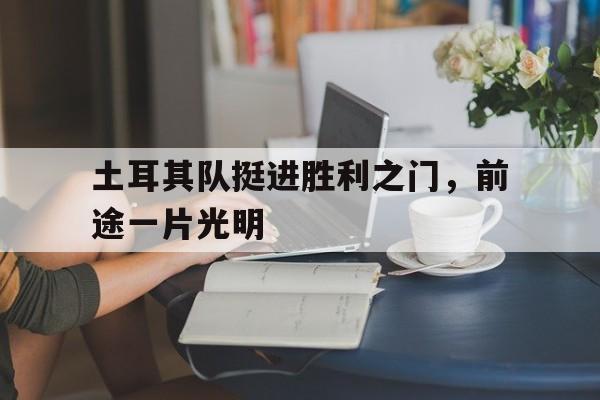 1xBit体育教练-包含土耳其队挺进胜利之门，前途一片光明的词条